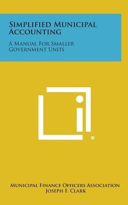 Simplified Municipal Accounting: A Manual for Smaller Government Units by Municipal Finance Officers Association