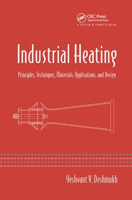 Industrial Heating: Principles, Techniques, Materials, Applications, and Design by Deshmukh, Yeshvant V.