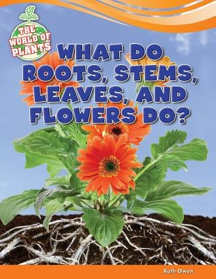 What Do Roots, Stems, Leaves, and Flowers Do? by Owen, Ruth