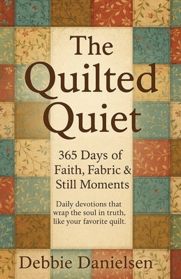 The Quilted Quiet: 365 Days of Faith, Fabric & Still Moments by Danielsen, Debbie