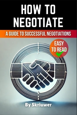How to Negotiate Book: A Comprehensive Guide to Successful Negotiations by Skriuwer Com