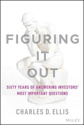 Figuring It Out: Sixty Years of Answering Investors' Most Important Questions by Ellis, Charles D.