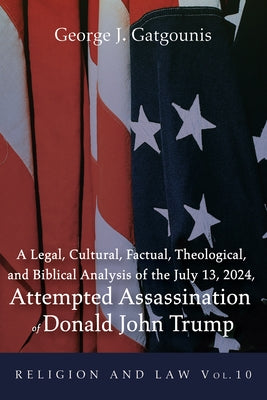 A Legal, Cultural, Factual, Theological, and Biblical Analysis of the July 13, 2024, Attempted Assassination of Donald John Trump by Gatgounis, George J.