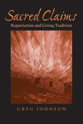 Sacred Claims: Repatriation and Living Tradition by Johnson, Greg