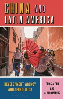China and Latin America: Development, Agency and Geopolitics by Alden, Chris