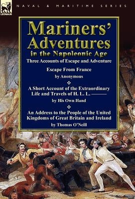 Mariners' Adventures in the Napoleonic Age: Three Accounts of Escape and Adventure by O'Neill, Thomas