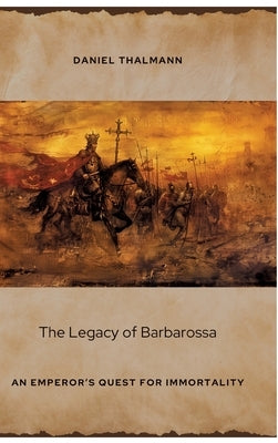 The Legacy of Barbarossa: An Emperor's Quest for Immortality by Thalmann, Daniel
