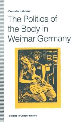 The Politics of the Body in Weimar Germany: Women's Reproductive Rights and Duties by Usborne, Cornelie