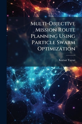 Multi-Objective Mission Route Planning Using Particle Swarm Optimization by Yavuz, Kursat