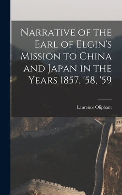 Narrative of the Earl of Elgin's Mission to China and Japan in the Years 1857, '58, '59 by Oliphant, Laurence