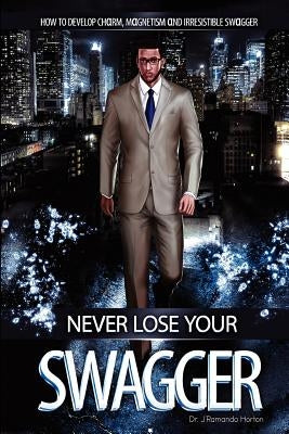 Never Lose Your Swagger: How To Become A Better Man by Horton, J'Ramando