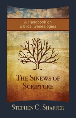 The Sinews of Scripture: A Handbook on Biblical Genealogies by Shaffer, Stephen C.
