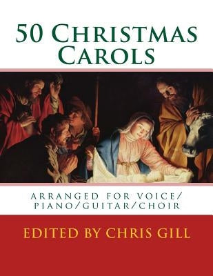 50 Christmas Carols: arranged for voice/piano/guitar/choir by Gill, Chris