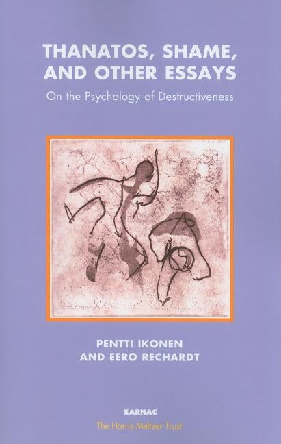 Thanatos, Shame, and Other Essays: On the Psychology of Destructiveness by Ikonen, Pentti