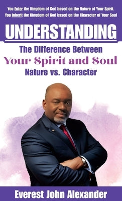 Understanding The Difference Between Your Spirit and Soul: Nature vs. Character by Alexander, Everest John