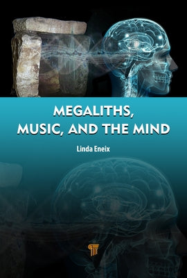Megaliths, Music, and the Mind: A Transdisciplinary Exploration of Archaeoacoustics by Eneix, Linda
