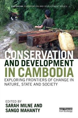 Conservation and Development in Cambodia: Exploring Frontiers of Change in Nature, State and Society by Milne, Sarah