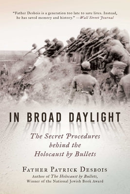 In Broad Daylight: The Secret Procedures Behind the Holocaust by Bullets by Desbois, Father Patrick