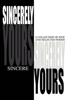 Sincerely Yours: A Collection of New and Selected Poems by Sincere