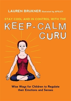 Stay Cool and in Control with the Keep-Calm Guru: Wise Ways for Children to Regulate Their Emotions and Senses by Brukner, Lauren