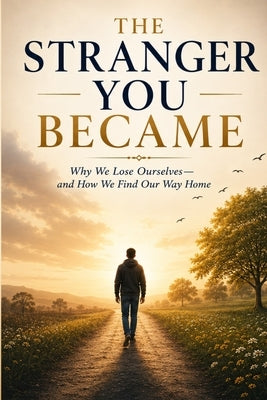 The Stranger You Became: Why We Lose Ourselves-and How We Find Our Way Home by Jaiswal, Vikas Kumar