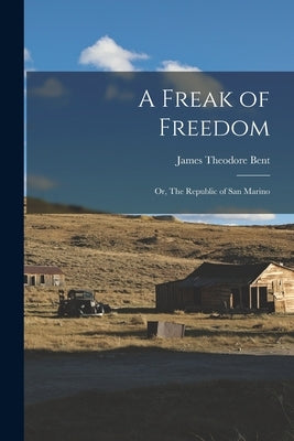 A Freak of Freedom; or, The Republic of San Marino by Bent, James Theodore