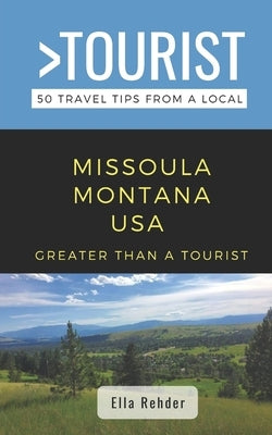 Greater Than a Tourist- Missoula Montana USA: 50 Travel Tips from a Local by Rehder, Ella