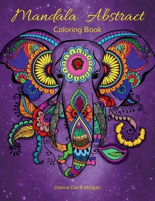 Mandala Abstract Coloring Book: Stress Relieving Mandala Designs For Adults Or Kids 50 Premium Coloring Pages With Amazing Designs by Davina Claire Morgan