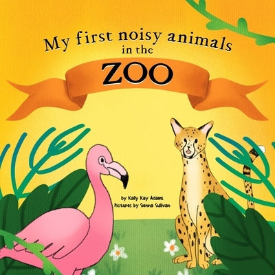 My first noisy animals in the ZOO: The Colors and Sounds books for toddlers by Sullivan, Sienna
