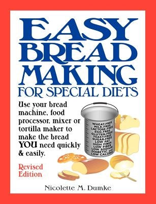 Easy Breadmaking for Special Diets: Use Your Bread Machine, Food Processor, Mixer, or Tortilla Maker to Make the Bread You Need Quickly and Easily by Dumke, Nicolette M.