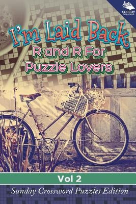 I'm Laid Back: R and R For Puzzle Lovers Vol 2: Sunday Crossword Puzzles Edition by Speedy Publishing LLC