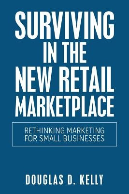 Surviving in the New Retail Marketplace: Rethinking Marketing for Small Businesses by Kelly, Douglas D.