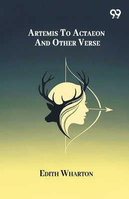 Artemis To Actaeon And Other Verse by Wharton, Edith