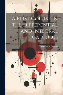 A First Course in the Differential and Integral Calculus by Osgood, William F.