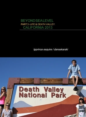 Beyond Sea Level Part 3 Life and Death Valley California: California 2013 by Esquire International, Tpprince