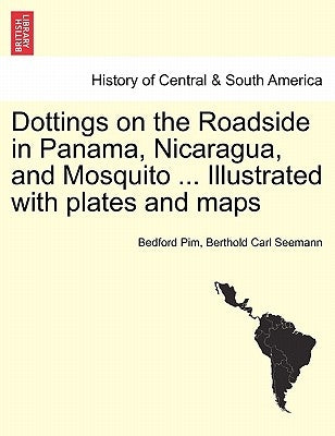 Dottings on the Roadside in Panama, Nicaragua, and Mosquito ... Illustrated with plates and maps by Pim, Bedford