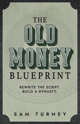 The Old Money Blueprint: Rewrite the Script. Build a Dynasty. by Turney, Samuel