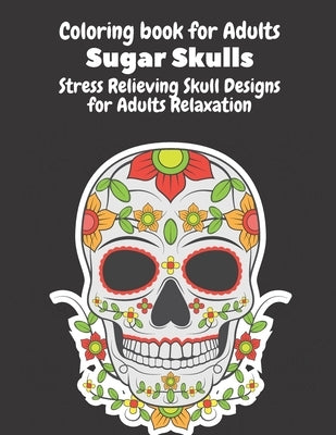 Coloring Book for Adults: Sugar Skulls: Stress Relieving Skull Designs for Adults Relaxation- Dia de Los Muertos Books Sugar Skulls Art by Long, Perry