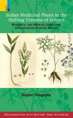 Indian Medicinal Plants in the Shifting Terrains of Science: Botanical and Medical Literature of Nineteenth-century Bengal by DasGupta, Nupur