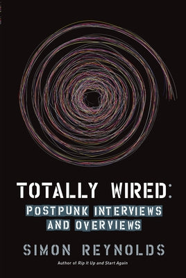 Totally Wired: Post-Punk Interviews and Overviews by Reynolds, Simon