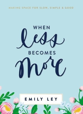 When Less Becomes More: Making Space for Slow, Simple, and Good by Ley, Emily