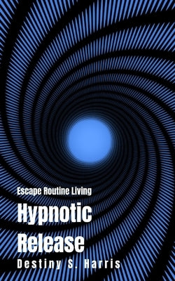 Escape Routine Living: Hypnotic Release by Harris, Destiny S.