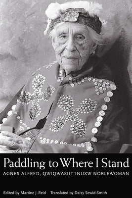 Paddling to Where I Stand: Agnes Alfred, Qwiqwasutinuxw Noblewoman by Reid, Martine J.