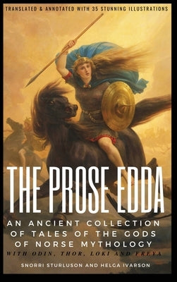 THE PROSE EDDA (Translated & Annotated with 35 Stunning Illustrations): An Ancient Collection Of Tales Of The Gods Of Norse Mythology With Odin, Thor, by Sturluson, Snorri