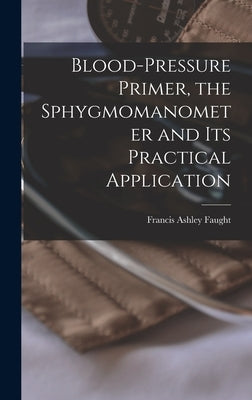 Blood-pressure Primer, the Sphygmomanometer and Its Practical Application by Faught, Francis Ashley B. 1881