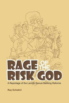 Rage of the Risk God: A Reportage of the Lamido Sanusi Banking Reforms by Echebiri, Ray