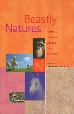 Beastly Natures: Animals, Humans, and the Study of History by Brantz, Dorothee