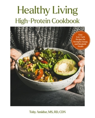 Healthy Living High-Protein Cookbook: Easy Low-Carb Recipes for Strength, Energy, and Metabolic Health by Amidor, Toby