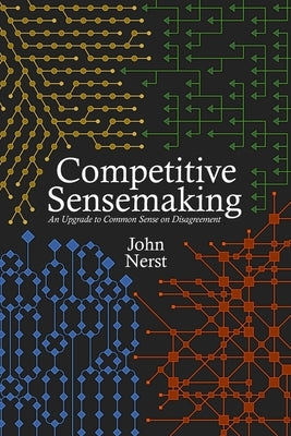 Competitive Sensemaking: An Upgrade to Common Sense on Disagreement by Nerst, John