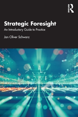 Strategic Foresight: An Introductory Guide to Practice by Schwarz, Jan Oliver